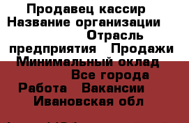 Продавец-кассир › Название организации ­ Diva LLC › Отрасль предприятия ­ Продажи › Минимальный оклад ­ 25 000 - Все города Работа » Вакансии   . Ивановская обл.